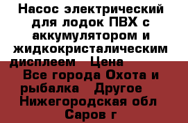 Насос электрический для лодок ПВХ с аккумулятором и жидкокристалическим дисплеем › Цена ­ 9 500 - Все города Охота и рыбалка » Другое   . Нижегородская обл.,Саров г.